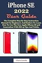 iPhone SE 2022 User Guide: The Complete Step By Step Instruction Manual for Beginners and Seniors to Learn How to Use the New Apple iPhone SE 3rd Generation With iOS 15 Tips And Tricks.