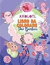 Axolotl Libro da colorare per bambini dai 4 agli 8 anni: 50 bellissime pagine da colorare per bambini e bambine, con semplici esercizi di ... disegni per gli amanti degli animali,