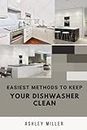 Easiest Methods To Keep Your Dishwasher Clean: Everything You Need To Know About Your Dishwasher And Its Maintenance