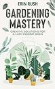 Gardening Mastery, Creative Solutions for a Lush Indoor-Oasis: Transforming Your Home with Creative Indoor Gardening Solutions, Plants, Techniques, and Homemade Solutions for a Greener Home.