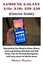 SAMSUNG GALAXY A10e A10s A20 A30 (Concise Guide): Everything You Need to Know About Samsung Galaxy A10 A20 and A30 Series, Tips for Prompt Navigation with easy access to device setup