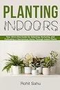 Planting Indoors: Your All-in-One Guide for Selecting, Nurturing, and Cultivating a Harmonious Home Through Indoor Plants