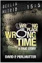 Wrong Place Wrong Time: Book To Movie - A gripping true-life story of an unimaginable nightmare and how my ticket to a new life turns out to be a one way ticket to hell.