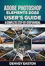 Adobe Photoshop Elements 2022 User's Guide: A Complete Step-by-Step Manual for Beginners on How to Use the Photoshop Elements 2022 New Updated Features, Latest Tools and Best Techniques