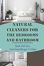 Natural Cleaners For The Bedrooms And Bathroom: Quick-And-Easy, Toxin-Free Recipes To Clean: Natural Ingredients To Put In Household Cleaners