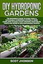 DIY Hydroponic Gardens: The Beginner's Guide to Easily Build a Sustainable Hydroponic System at Home. Learn How to Easily Start Growing Vegetables, Fruits and Herbs In Own Sustainable Garden: 1