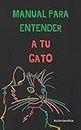 Manual para entender a tu GATO: Entiende a tu mejor amigo gatuno (Spanish Edition)