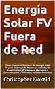 Energía Solar FV Fuera de Red: Cómo Construir Sistemas de Energía Solar FV para Sistemas de Potencias Aislados de Iluminación LED, Cámaras, Electrónica, ... en Sitios Remotos (Spanish Edition)