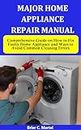 MAJOR HOME APPLIANCE REPAIR MANUAL: Comprehensive Guide on How to Fix Faulty Home Appliance and Ways to Avoid Common Cleaning Errors