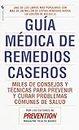 Guia Medica de Remedios Caseros: Miles de sugerencias y tratamientos practicos para prevenir y curar problemas de salud