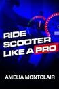 RIDE SCOOTER LIKE A PRO: Learn How to Ride a Scooter in 30 Minutes with this Concise and Comprehensive Guide.