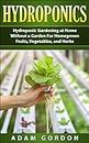 Hydroponics: Hydroponic Gardening at Home without a Garden for Homegrown Fruits, Vegetables, and Herbs (Gardening, Horticulture, Home Living, Organic Gardening, DIY, Aquaculture, Self-Sufficiency)