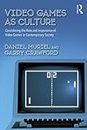 Video Games as Culture: Considering the Role and Importance of Video Games in Contemporary Society (Routledge Advances in Sociology Book 241)