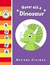 Never Ask A Dinosaur: Funny Read Aloud Story Book for Toddlers, Preschoolers, Kids Ages 3-6 (NEVER ASK. Children's Bedtime Story Picture Books, Band 4)
