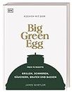 Kochen mit dem Big Green Egg: Grillen, Schmoren, Räuchern, Braten und Backen. Über 70 Rezepte