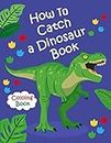 How To Catch a Dinosaur Book Coloring Book: Color and Learn the Names of all the Dinosaurs | Great Gift for Boys, Girls, and Kids of all Ages