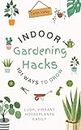 Indoor Gardening Hacks: 101 Ways to Grow Lush, Vibrant Houseplants Easily