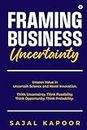 Framing Business Uncertainty: Unseen Value in Uncertain Science and Novel Innovation. Think Uncertainty. Think Possibility. Think Opportunity. Think Probability.