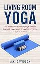 Living Room Yoga: An essential guide of yoga moves that will tone, stretch, and strengthen your muscles! (Living Room Fit Book 3)