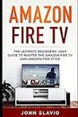Amazon Fire TV: The Ultimate Beginners’ User Guide to learn the Amazon Fire TV and Amazon Fire Stick