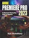 ADOBE PREMIERE PRO 2023: An Illustrated Step-By-Step Guide for Beginners