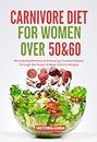 CARNIVORE DIET FOR WOMEN OVER 50 & 60: Revitalizing Wellness and Embracing Timeless Beauty Through the Power of Meat-Centric Recipes (Full Color, 50+ Recipes)
