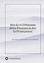 Wie du in 3 Monaten deine Finanzen in den Griff bekommst: Der Weg vom Schuldner zum Gläubiger (German Edition)