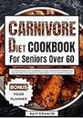Carnivore Diet Cookbook for Seniors Over 60: The Ultimate Guide to Get you Started on a Meat-based Nutrition with Easy and Delicious High Protein Recipes ... (Savory Carnivore Cooking for Meat Lovers)