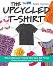 The Upcycled T-Shirt: 28 Easy-to-Make Projects That Save the Planet • Clothing, Accessories, Home Decor & Gifts