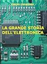 LA GRANDE STORIA DELL'ELETTRONICA (Italian Edition)