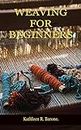 WEAVING FOR BEGINNERS: A Step By Step Guide On How To Weave, With Tips And Tricks, And With The Aid Of Pictures. Learn As A Beginner Everything You Need To Know In The World Of Weaving