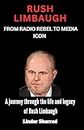 RUSH LIMBAUGH: FROM RADIO REBEL TO MEDIA ICON: A journey through the life and legacy of Rush Limbaugh