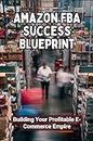 Amazon FBA Success Blueprint: Building Your Profitable E-Commerce Empire