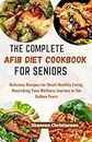 THE COMPLETE AFIB DIET COOKBOOK FOR SENIORS: Delicious Recipes for Heart-Healthy Living: Nourishing Your Wellness Journey in the Golden Years (Healthy and Delicious Diet Cookbook 1)