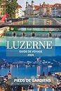 LUZERNE GUIDE DE VOYAGE 2024: Un voyage captivant à travers les merveilles alpines, les charmes historiques et les délices culinaires - votre compagnon ... suisses inoubliables! (French Edition)
