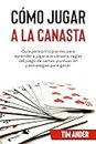 Cómo Jugar a la Canasta: Guía para principiantes para aprender a jugar a la canasta, reglas del juego de cartas, puntuación y estrategias para ganar (Spanish Edition)