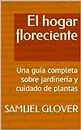 El hogar floreciente: Una guía completa sobre jardinería y cuidado de plantas (Spanish Edition)