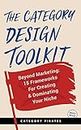 The Category Design Toolkit: Beyond Marketing: 15 Frameworks For Creating & Dominating Your Niche