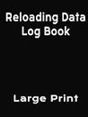 Reloading Data Log Book: Large Print. Perfect for your ammo reloading kit!
