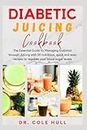 DIABETIC JUICING COOKBOOK: The Essential Guіdе tо Managing Dіаbеtеѕ through Juісіng with 50 nutritious, quick and easy recipes to regulate your blood sugar levels