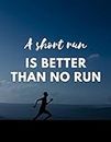 A Short Run Is Better Than No Run: Running Diary and Training Logbook, Track Distance, Location, Speed, Time, Pace, Weather, Calories and Heart Rate
