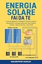 ENERGIA SOLARE - FAI DA TE: Come progettare e installare il proprio sistema fotovoltaico a energia solare per case, furgoni, camper, cabine e barche - reso facile (Italian Edition)
