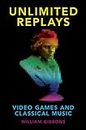 Unlimited Replays: Video Games and Classical Music (Oxford Music/Media Series)