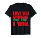 Love you more the end i win Funny Graphic Humour Novelty T-Shirt