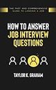 How To Answer Job Interview Questions: The fast and comprehensive guide to landing a job.
