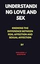 Understanding love and sex : Knowing The Difference Between Real Affection And Sexual Affection (English Edition)
