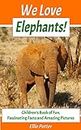 We Love Elephants! Children’s Book of Fun, Fascinating Facts and Amazing Pictures (Animal Habitats)(Elephants Book)(Early Learning) (Children's Activity Educational Books)