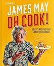 Oh Cook!: The cookbook from James May with simple, easy recipes that any idiot can make.: 60 easy recipes that any idiot can make