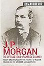 J.P. Morgan - The Life and Deals of America's Banker: Insight and Analysis into the Founder of Modern Finance and the American Banking System: 2 (Business Biographies and Memoirs - Titans of Indus)