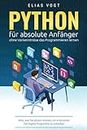 Python für absolute Anfänger – ohne Vorkenntnisse das Programmieren lernen: Alles, was Sie wissen müssen, um in kürzester Zeit eigene Programme zu schreiben